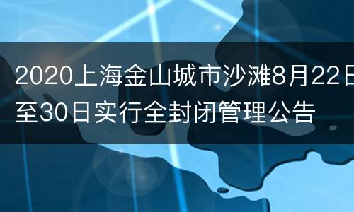 2020上海金山城市沙滩8月22日至30日实行全封闭管理公告