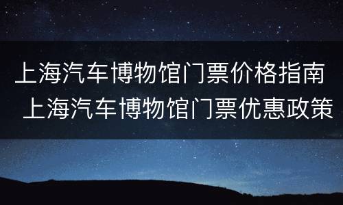 上海汽车博物馆门票价格指南 上海汽车博物馆门票优惠政策