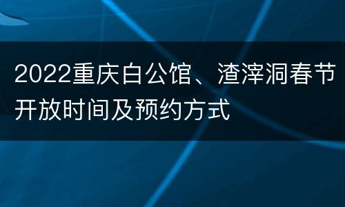 2022重庆白公馆、渣滓洞春节开放时间及预约方式