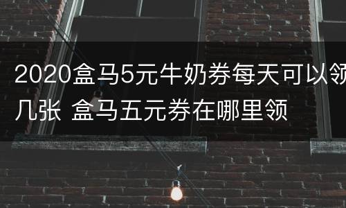 2020盒马5元牛奶券每天可以领几张 盒马五元券在哪里领