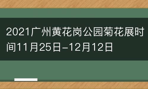 2021广州黄花岗公园菊花展时间11月25日-12月12日