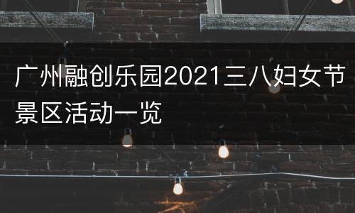 广州融创乐园2021三八妇女节景区活动一览