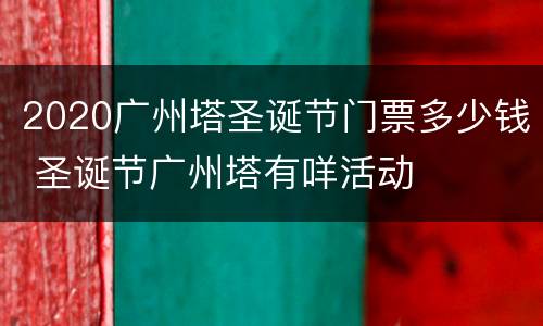 2020广州塔圣诞节门票多少钱 圣诞节广州塔有咩活动