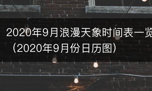 2020年9月浪漫天象时间表一览（2020年9月份日历图）