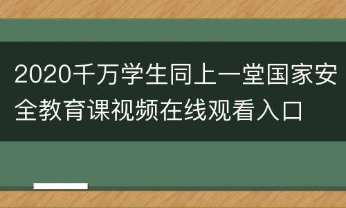 2020千万学生同上一堂国家安全教育课视频在线观看入口