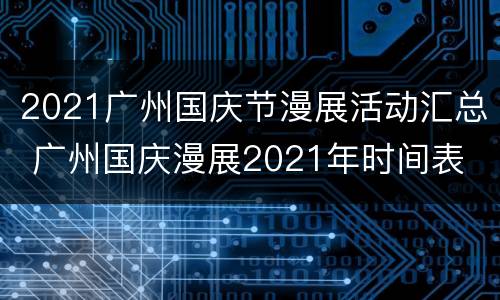 2021广州国庆节漫展活动汇总 广州国庆漫展2021年时间表