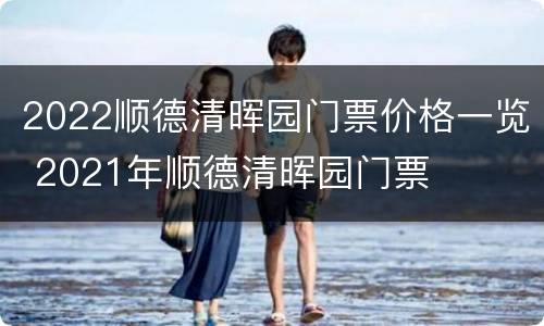 2022顺德清晖园门票价格一览 2021年顺德清晖园门票