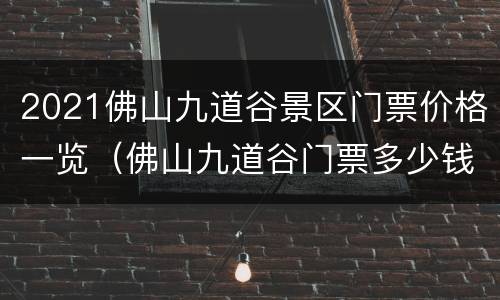 2021佛山九道谷景区门票价格一览（佛山九道谷门票多少钱）