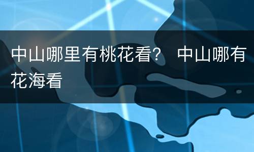 中山哪里有桃花看？ 中山哪有花海看