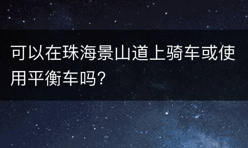 可以在珠海景山道上骑车或使用平衡车吗?