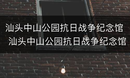 汕头中山公园抗日战争纪念馆 汕头中山公园抗日战争纪念馆介绍