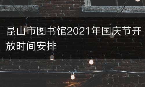 昆山市图书馆2021年国庆节开放时间安排