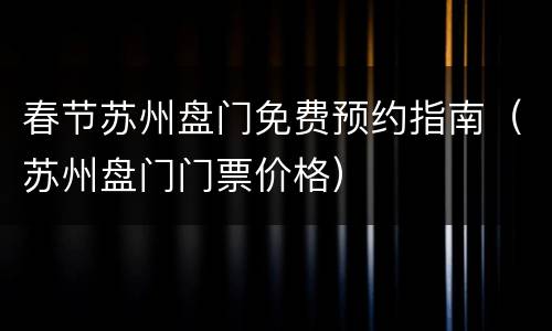 春节苏州盘门免费预约指南（苏州盘门门票价格）