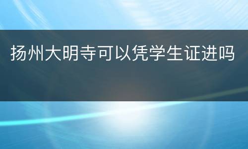 扬州大明寺可以凭学生证进吗
