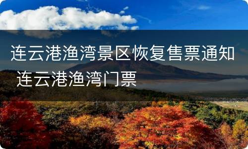 连云港渔湾景区恢复售票通知 连云港渔湾门票