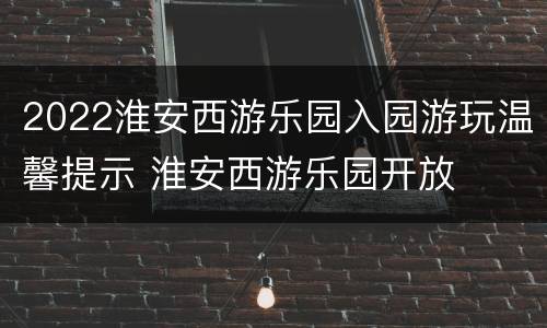 2022淮安西游乐园入园游玩温馨提示 淮安西游乐园开放