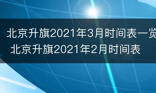 北京升旗2021年3月时间表一览 北京升旗2021年2月时间表
