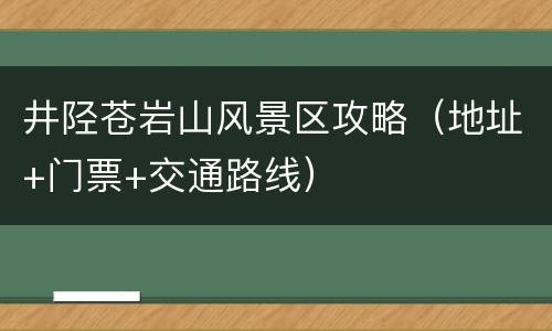 井陉苍岩山风景区攻略（地址+门票+交通路线）