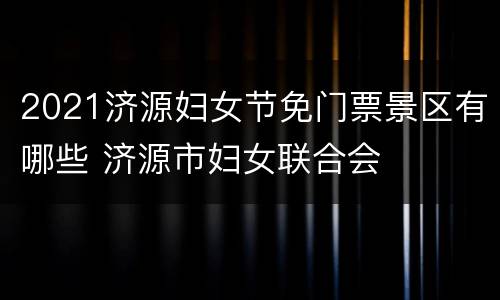 2021济源妇女节免门票景区有哪些 济源市妇女联合会