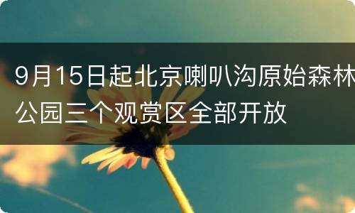 9月15日起北京喇叭沟原始森林公园三个观赏区全部开放