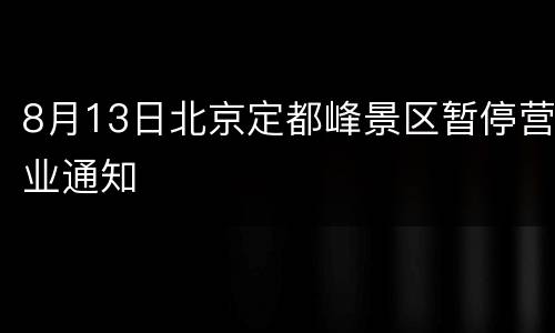 8月13日北京定都峰景区暂停营业通知