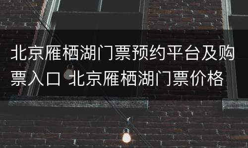北京雁栖湖门票预约平台及购票入口 北京雁栖湖门票价格