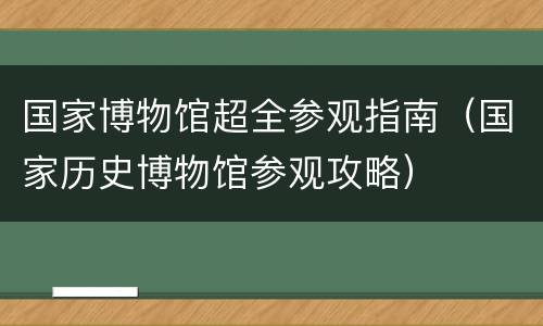 国家博物馆超全参观指南（国家历史博物馆参观攻略）
