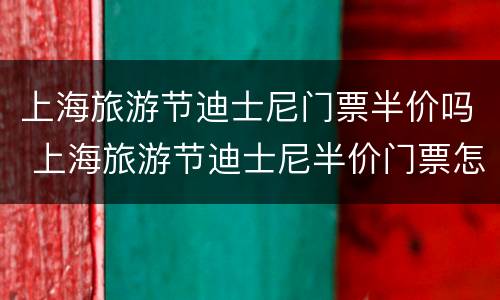 上海旅游节迪士尼门票半价吗 上海旅游节迪士尼半价门票怎么买