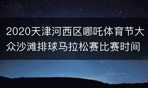 2020天津河西区哪吒体育节大众沙滩排球马拉松赛比赛时间