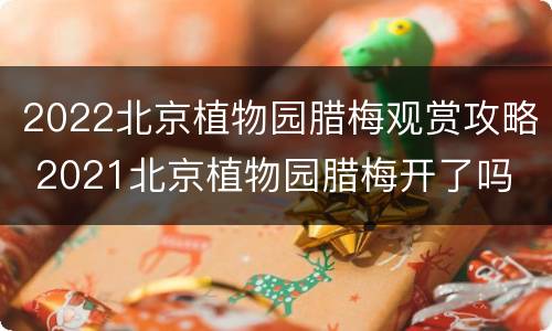 2022北京植物园腊梅观赏攻略 2021北京植物园腊梅开了吗
