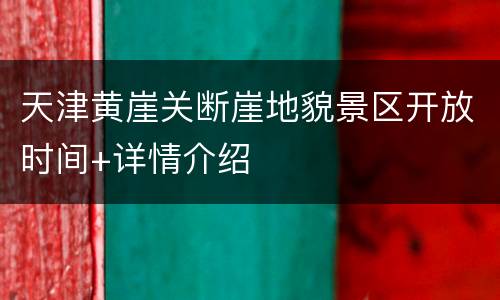 天津黄崖关断崖地貌景区开放时间+详情介绍