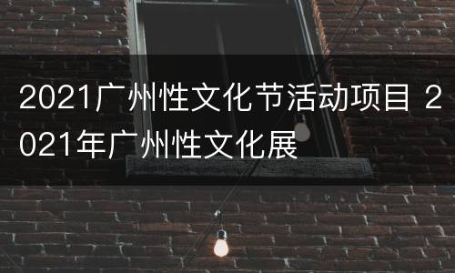 2021广州性文化节活动项目 2021年广州性文化展