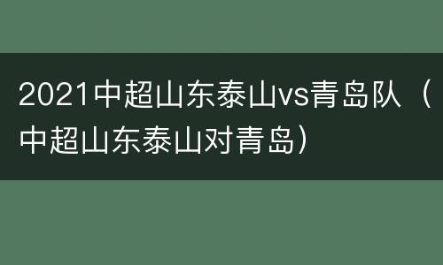 2021中超山东泰山vs青岛队（中超山东泰山对青岛）