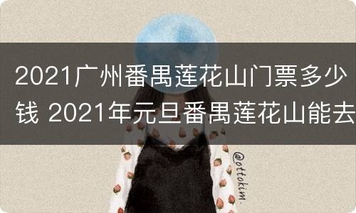 2021广州番禺莲花山门票多少钱 2021年元旦番禺莲花山能去吗