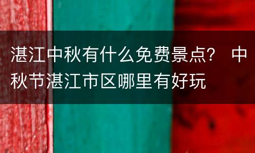 湛江中秋有什么免费景点？ 中秋节湛江市区哪里有好玩