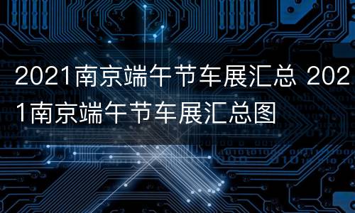 2021南京端午节车展汇总 2021南京端午节车展汇总图