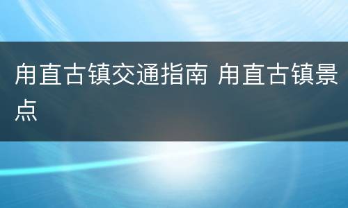 甪直古镇交通指南 甪直古镇景点