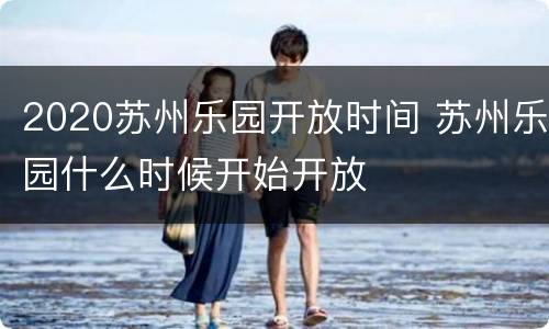 2020苏州乐园开放时间 苏州乐园什么时候开始开放