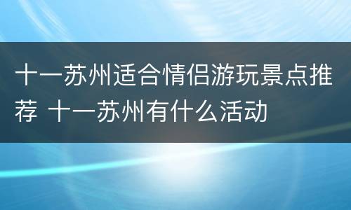 十一苏州适合情侣游玩景点推荐 十一苏州有什么活动