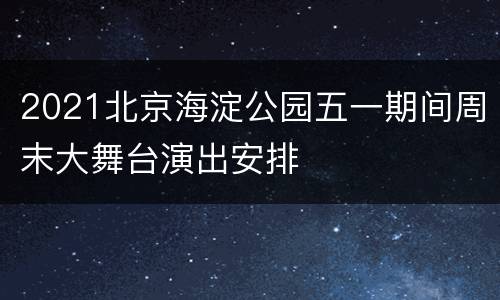 2021北京海淀公园五一期间周末大舞台演出安排