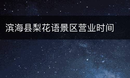 滨海县梨花语景区营业时间