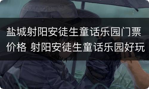 盐城射阳安徒生童话乐园门票价格 射阳安徒生童话乐园好玩吗?