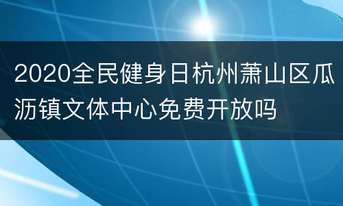 2020全民健身日杭州萧山区瓜沥镇文体中心免费开放吗