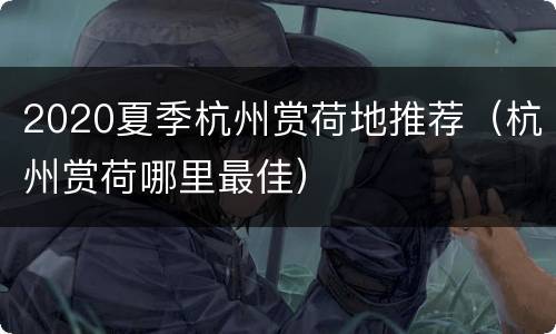 2020夏季杭州赏荷地推荐（杭州赏荷哪里最佳）