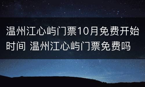 温州江心屿门票10月免费开始时间 温州江心屿门票免费吗