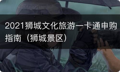 2021狮城文化旅游一卡通申购指南（狮城景区）