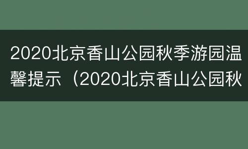 2020北京香山公园秋季游园温馨提示（2020北京香山公园秋季游园温馨提示图）