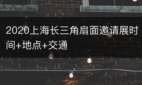 2020上海长三角扇面邀请展时间+地点+交通