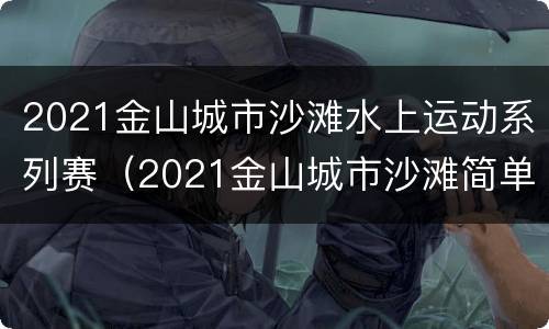 2021金山城市沙滩水上运动系列赛（2021金山城市沙滩简单生活节）