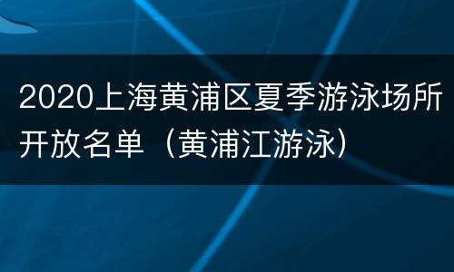 2020上海黄浦区夏季游泳场所开放名单（黄浦江游泳）